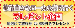 旅情豊かなローカル線で行く プレゼント企画